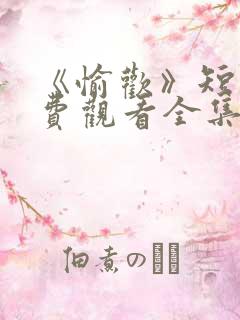 《愉欢》短剧免费观看全集