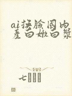 ai换脸国内国产白嫩白浆
