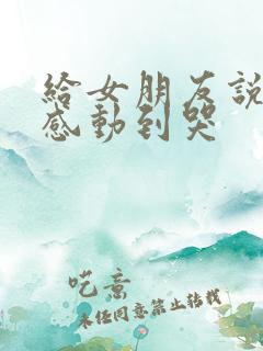给女朋友说的话感动到哭