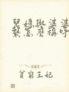 儿媳与婆婆的关系怎么称呼