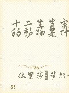 十二生肖家家有的动物是什么生肖