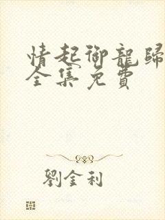 情起御龙归短剧全集免费
