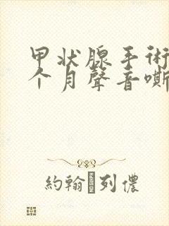 甲状腺手术后2个月声音嘶哑,嗓子干