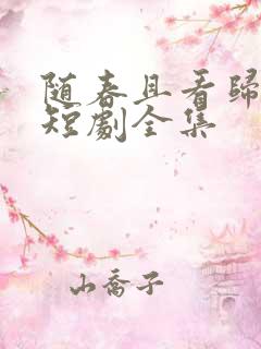 随春且看归何处短剧全集