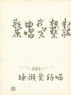歌曲我想对你说原唱完整版