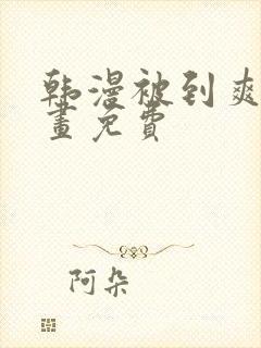 韩漫被到爽流漫画免费