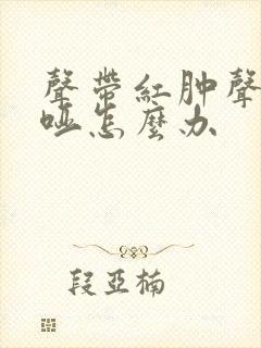声带红肿声音嘶哑怎么办
