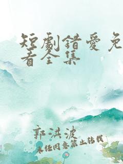 短剧错爱免费观看全集