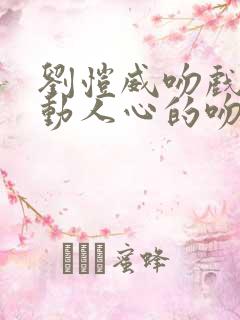 刘恺威吻戏最激动人心的吻戏