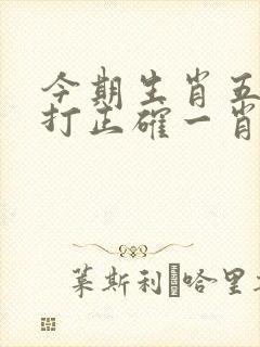 今期生肖五千里打正确一肖
