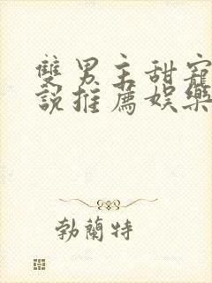 双男主甜宠文小说推荐娱乐圈