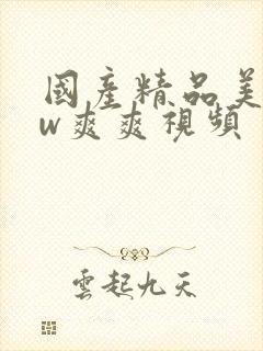 国产精品美女ww爽爽视频
