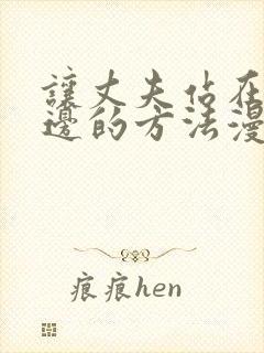 让丈夫站在我这边的方法漫画免费