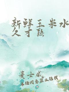 新鲜玉米水煮多久才熟