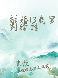 离婚13岁男孩判给谁