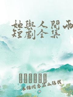她与人间两相欢短剧全集