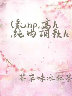 (乱np,高h,纯肉调教h