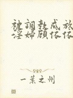 被调教成放荡小淫妇顾依依