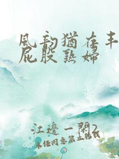 风韵犹存丰满大屁股熟妇