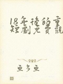 18年后的重逢短剧免费观看