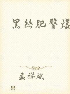 黑丝肥臀爆操