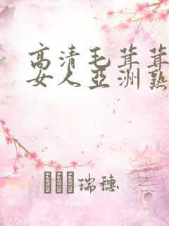 高清毛茸茸日本女人亚洲熟妇女毛茸茸