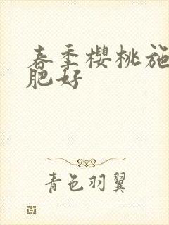 春季樱桃施什么肥好