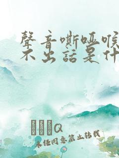 声音嘶哑喉咙说不出话是什么原因