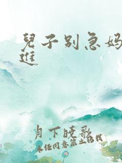 儿子别急妈让你进