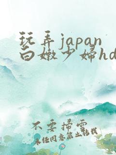 玩弄japan白嫩少妇hd小说