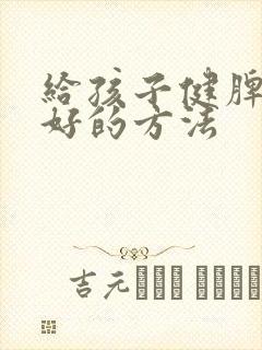 给孩子健脾胃最好的方法