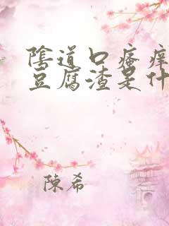 阴道口瘙痒白带豆腐渣是什么原因