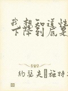 我想知道性功能下降到底是什么原因引起的