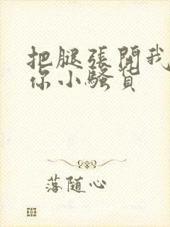 把腿张开我操死你小骚货