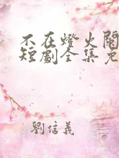 不在灯火阑珊处短剧全集免费