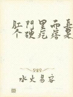 肛门里面长了一个硬疙瘩是怎么回事