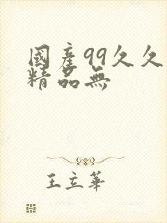 国产99久久久精品无