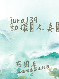 jura139初撮り人妻ドキュメント