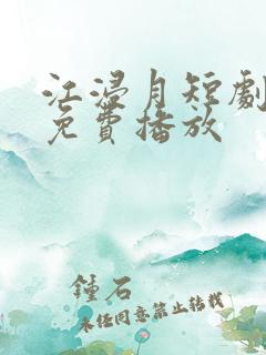 江浸月短剧全集免费播放