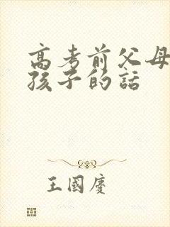 高考前父母鼓励孩子的话