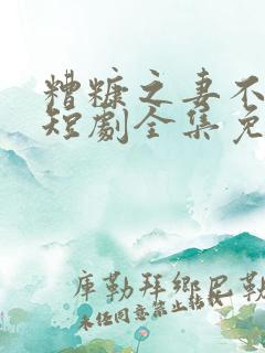 糟糠之妻不可欺短剧全集免费观看高清