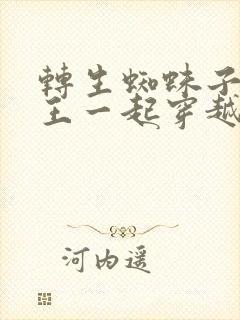 转生蜘蛛子和萌王一起穿越txt小说下载