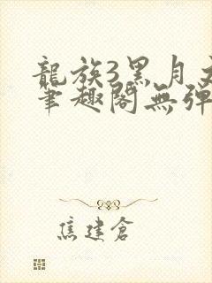 龙族3黑月之潮笔趣阁无弹窗