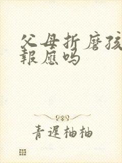 父母折磨孩子有报应吗