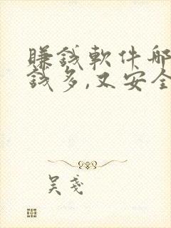 赚钱软件哪个赚钱多,又安全 app