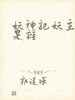 妖神记妖主到底是谁