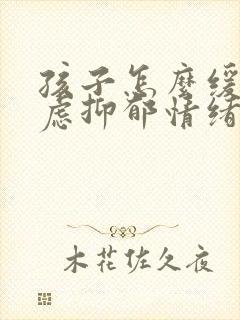 孩子怎么缓解焦虑抑郁情绪