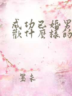 成功已婚男人喜欢什么样的女人