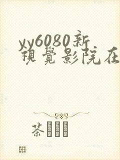 yy6080新视觉影院在线免费观看