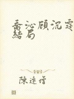 乔沁顾沉霆小说结局